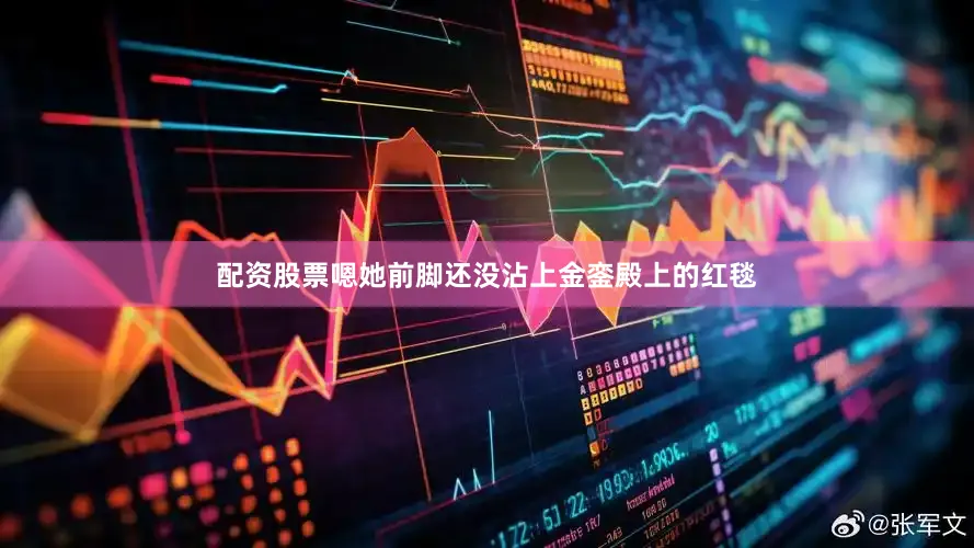 配资股票嗯她前脚还没沾上金銮殿上的红毯