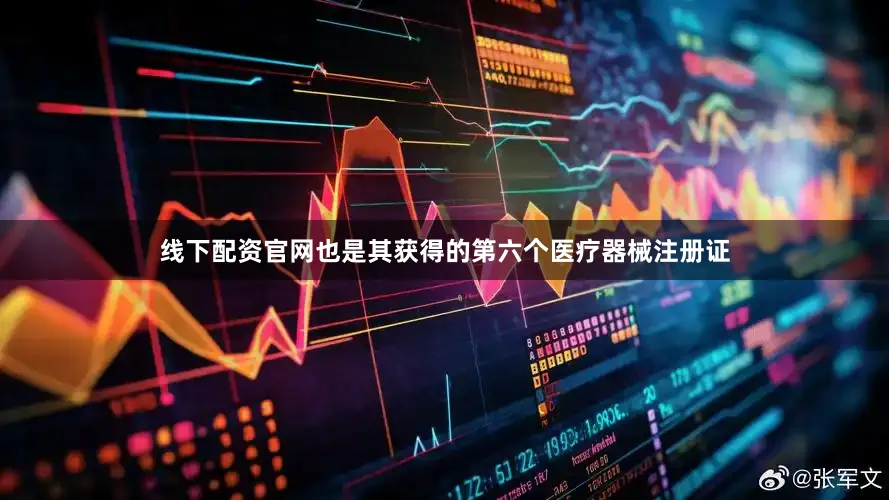 线下配资官网也是其获得的第六个医疗器械注册证