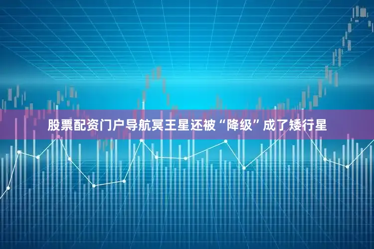 股票配资门户导航冥王星还被“降级”成了矮行星
