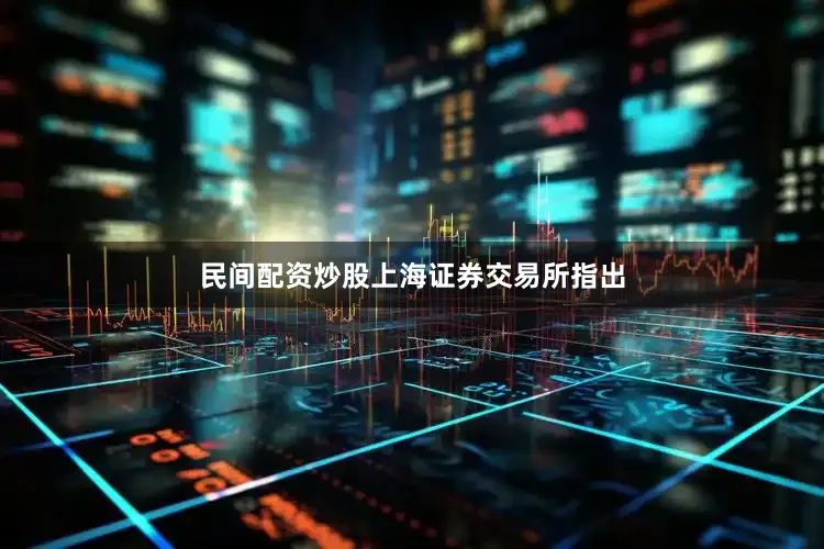 民间配资炒股　　上海证券交易所指出