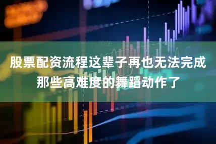 股票配资流程这辈子再也无法完成那些高难度的舞蹈动作了