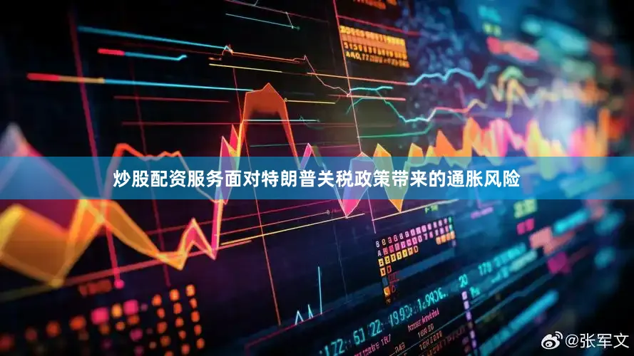 炒股配资服务面对特朗普关税政策带来的通胀风险