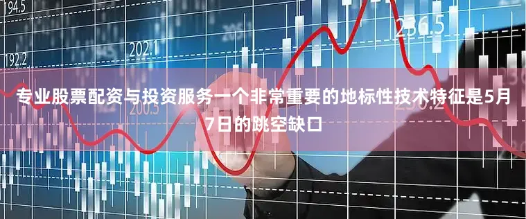 专业股票配资与投资服务一个非常重要的地标性技术特征是5月7日的跳空缺口
