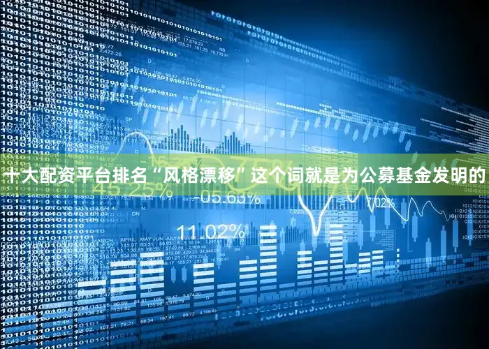 十大配资平台排名“风格漂移”这个词就是为公募基金发明的