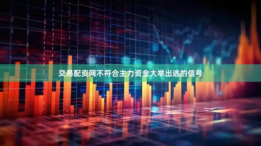 交易配资网不符合主力资金大举出逃的信号