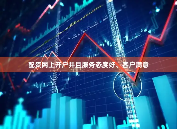 配资网上开户并且服务态度好、客户满意