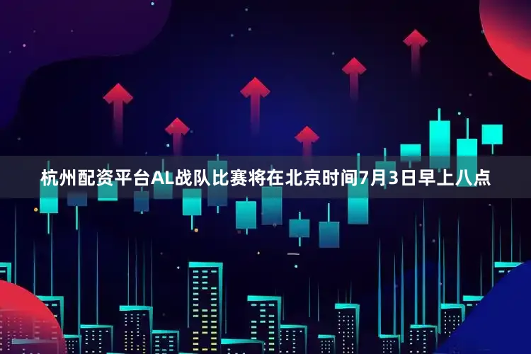 杭州配资平台AL战队比赛将在北京时间7月3日早上八点