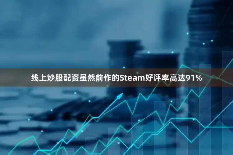 线上炒股配资虽然前作的Steam好评率高达91%