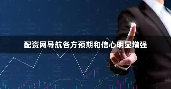 配资网导航各方预期和信心明显增强