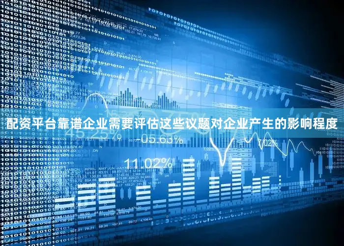 配资平台靠谱企业需要评估这些议题对企业产生的影响程度