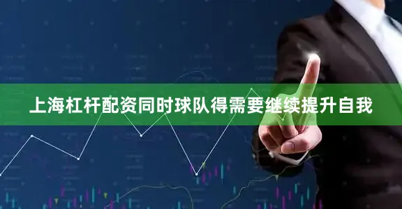 上海杠杆配资同时球队得需要继续提升自我