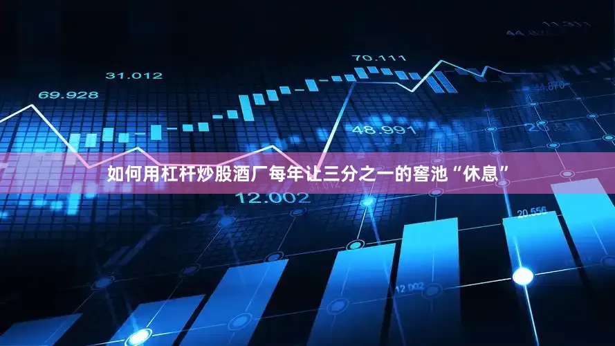 如何用杠杆炒股酒厂每年让三分之一的窖池“休息”