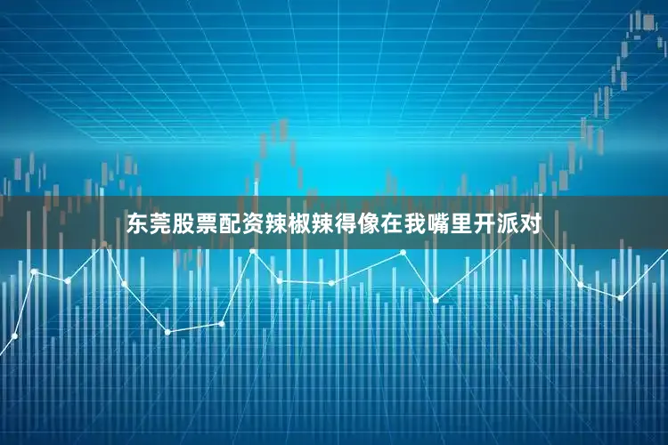 东莞股票配资辣椒辣得像在我嘴里开派对