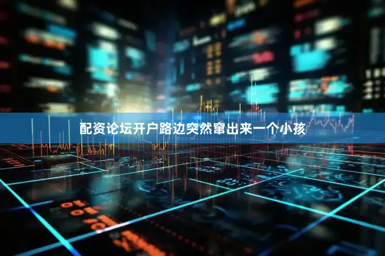 配资论坛开户路边突然窜出来一个小孩