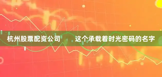 杭州股票配资公司        这个承载着时光密码的名字