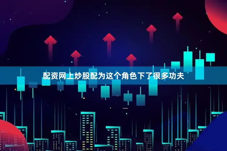 配资网上炒股配为这个角色下了很多功夫