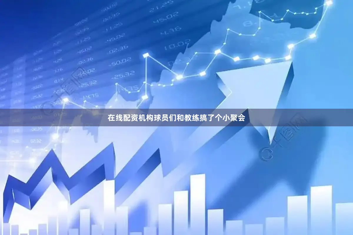 在线配资机构球员们和教练搞了个小聚会