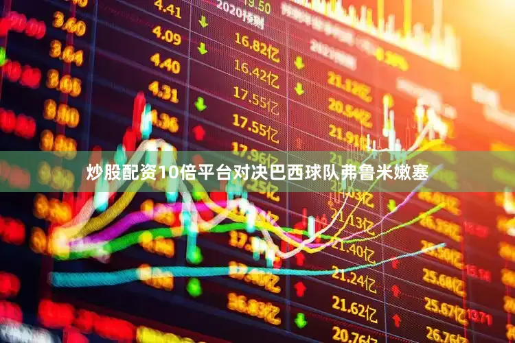 炒股配资10倍平台对决巴西球队弗鲁米嫩塞