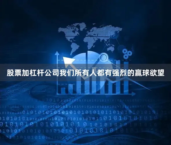 股票加杠杆公司我们所有人都有强烈的赢球欲望
