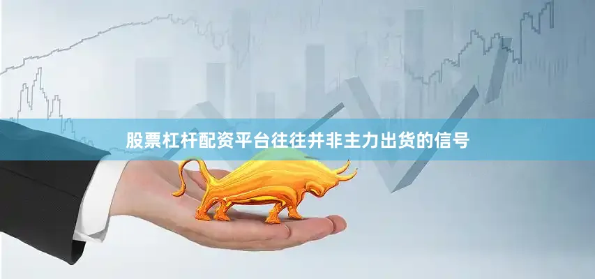 股票杠杆配资平台往往并非主力出货的信号