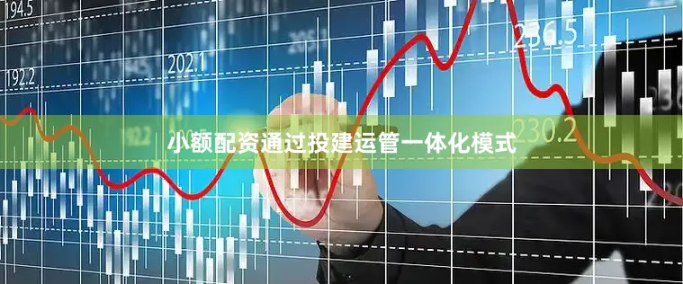 小额配资通过投建运管一体化模式