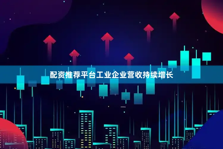 配资推荐平台工业企业营收持续增长