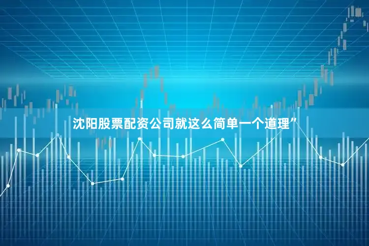 沈阳股票配资公司就这么简单一个道理”