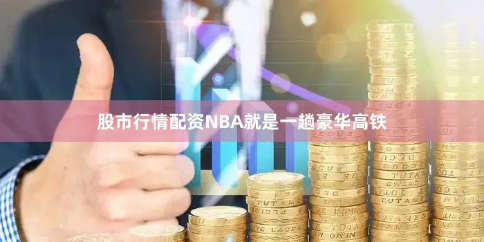 股市行情配资NBA就是一趟豪华高铁