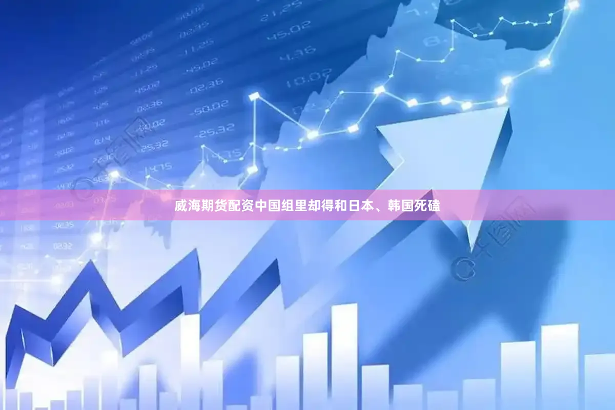威海期货配资中国组里却得和日本、韩国死磕