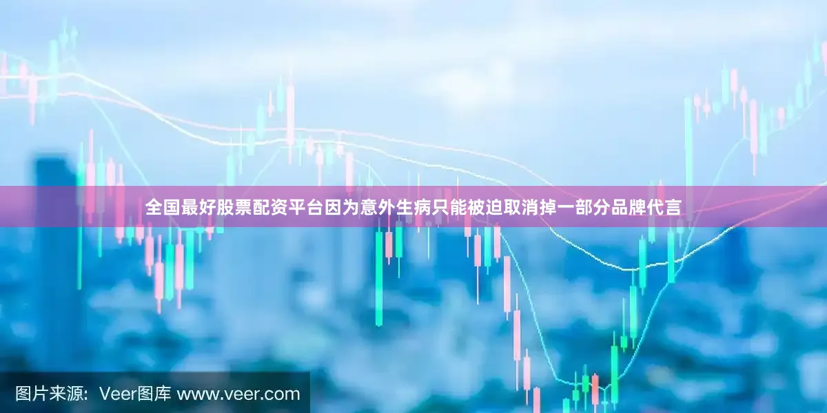 全国最好股票配资平台因为意外生病只能被迫取消掉一部分品牌代言