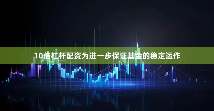 10倍杠杆配资为进一步保证基金的稳定运作
