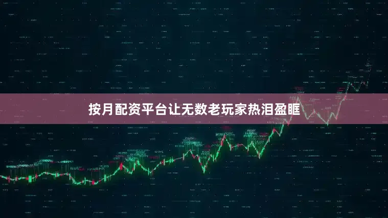 按月配资平台让无数老玩家热泪盈眶